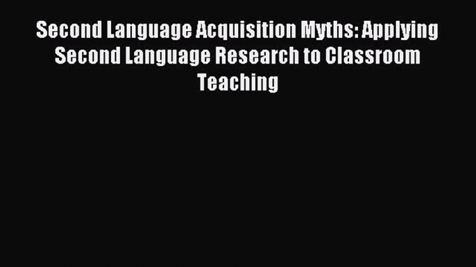 Read Second Language Acquisition Myths: Applying Second Language Research to Classroom Teaching