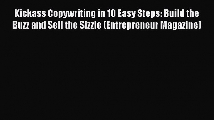 Read Kickass Copywriting in 10 Easy Steps: Build the Buzz and Sell the Sizzle (Entrepreneur