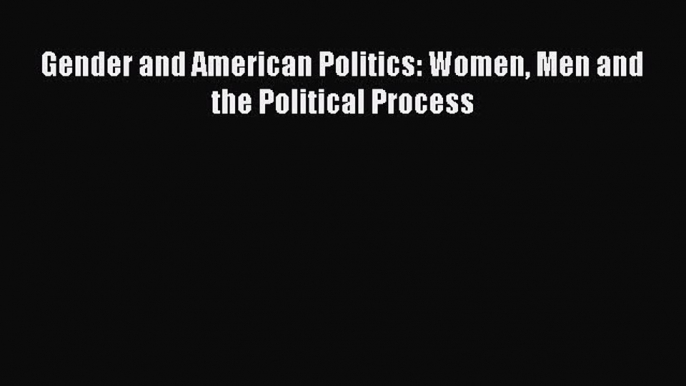 Read Gender and American Politics: Women Men and the Political Process Ebook Free