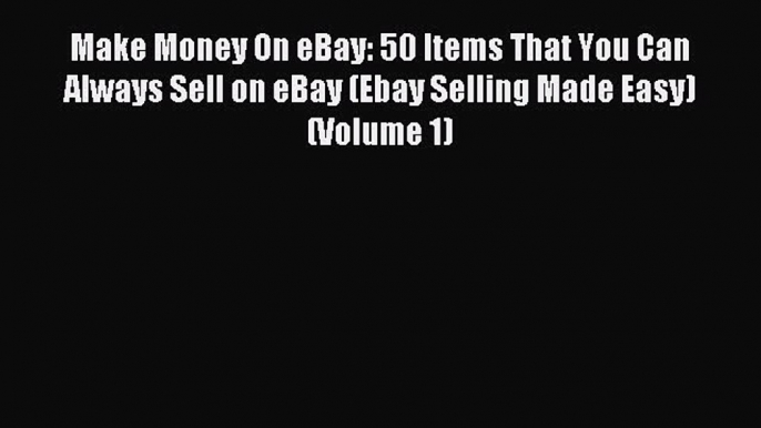 Download Make Money On eBay: 50 Items That You Can Always Sell on eBay (Ebay Selling Made Easy)