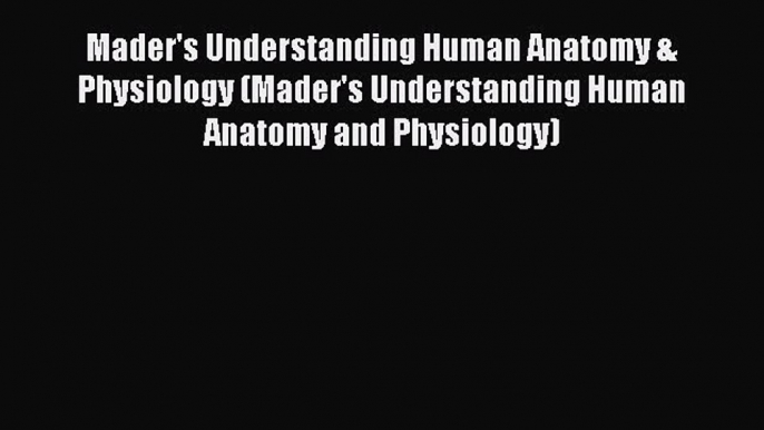 Read Mader's Understanding Human Anatomy & Physiology (Mader's Understanding Human Anatomy