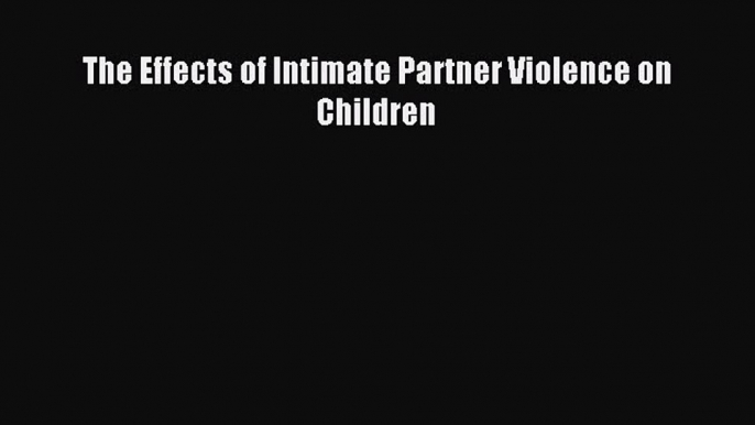 READ book  The Effects of Intimate Partner Violence on Children#  Full E-Book