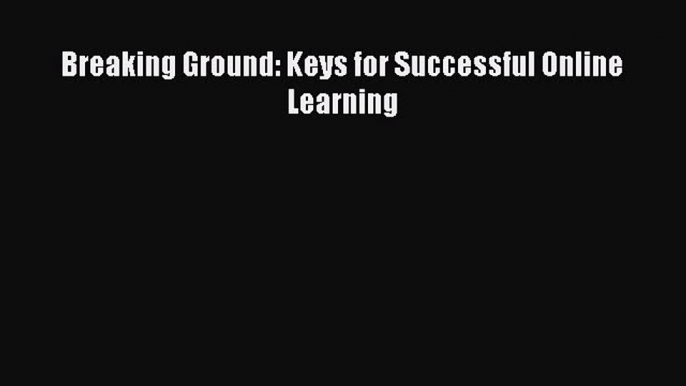 Read Book Breaking Ground: Keys for Successful Online Learning ebook textbooks