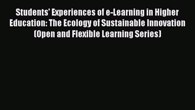 Read Book Students' Experiences of e-Learning in Higher Education: The Ecology of Sustainable