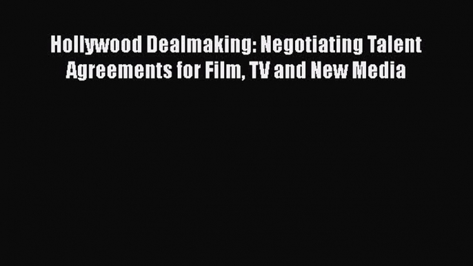 Read Hollywood Dealmaking: Negotiating Talent Agreements for Film TV and New Media Ebook Free