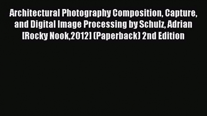 Read Architectural Photography Composition Capture and Digital Image Processing by Schulz Adrian