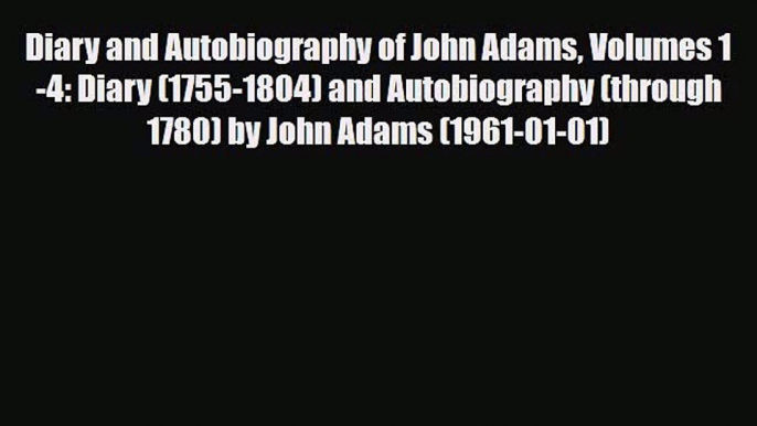 [PDF] Diary and Autobiography of John Adams: Volumes 1-4 Diary (1755-1804) and Autobiography