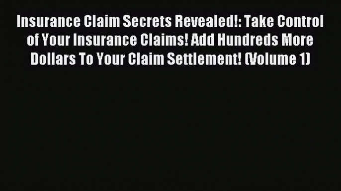 [Read PDF] Insurance Claim Secrets Revealed!: Take Control of Your Insurance Claims! Add Hundreds