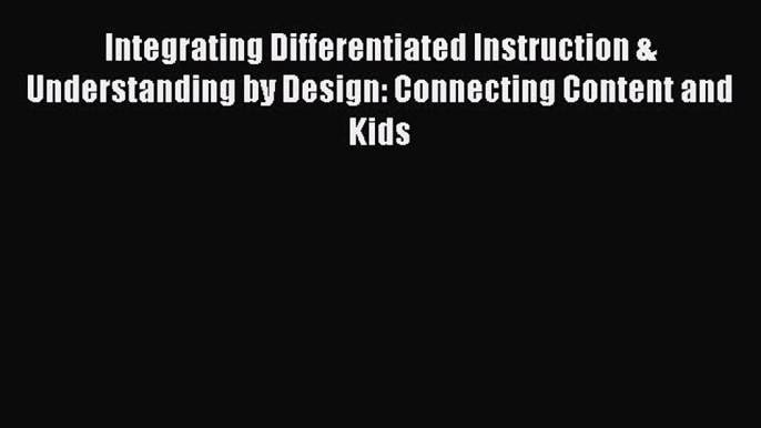 Read Book Integrating Differentiated Instruction & Understanding by Design: Connecting Content