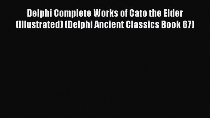 Read Delphi Complete Works of Cato the Elder (Illustrated) (Delphi Ancient Classics Book 67)