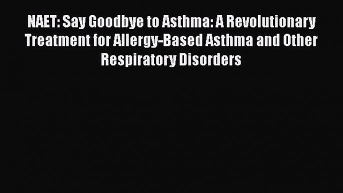 Read NAET: Say Goodbye to Asthma: A Revolutionary Treatment for Allergy-Based Asthma and Other