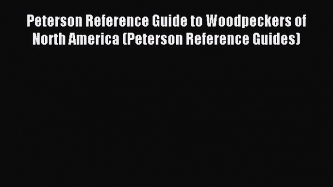 Read Peterson Reference Guide to Woodpeckers of North America (Peterson Reference Guides) Ebook