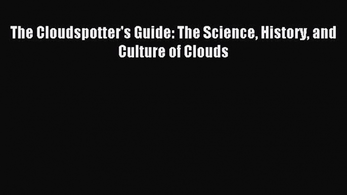 Read The Cloudspotter's Guide: The Science History and Culture of Clouds Ebook Free