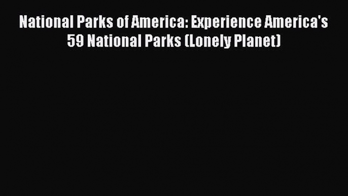 Read National Parks of America: Experience America's 59 National Parks (Lonely Planet) Ebook