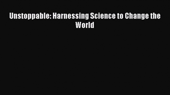 Read Unstoppable: Harnessing Science to Change the World Ebook Free