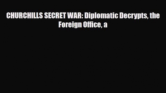 [PDF] CHURCHILLS SECRET WAR: Diplomatic Decrypts the Foreign Office a Download Full Ebook