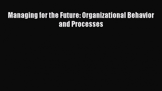 Download Managing for the Future: Organizational Behavior and Processes Ebook