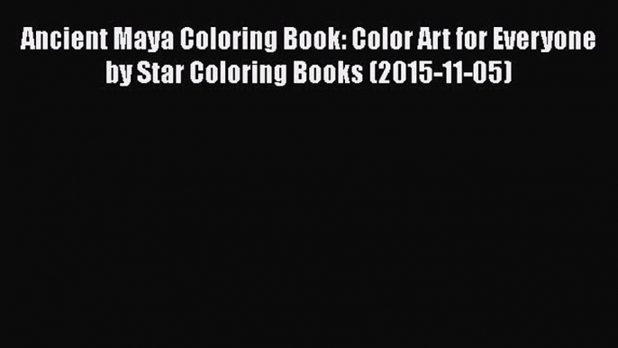 Read Ancient Maya Coloring Book: Color Art for Everyone by Star Coloring Books (2015-11-05)