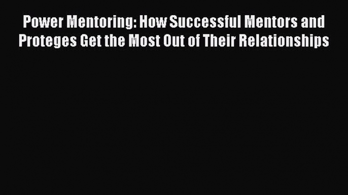 Read Power Mentoring: How Successful Mentors and Proteges Get the Most Out of Their Relationships