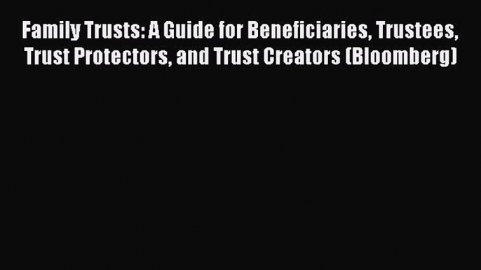 Read Family Trusts: A Guide for Beneficiaries Trustees Trust Protectors and Trust Creators