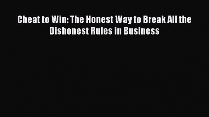 Read Cheat to Win: The Honest Way to Break All the Dishonest Rules in Business Ebook Free