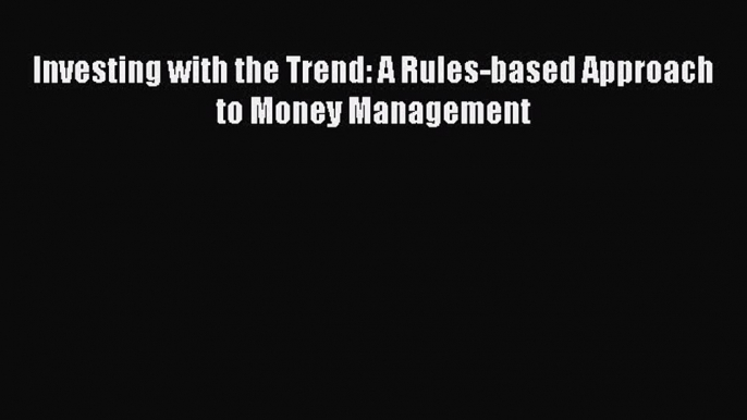 Read Investing with the Trend: A Rules-based Approach to Money Management Ebook Free