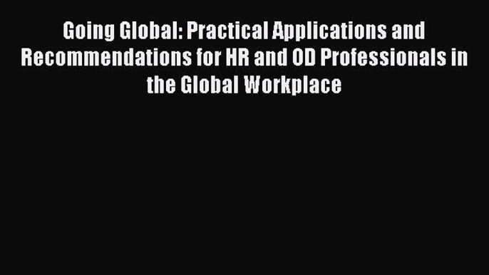 Read Going Global: Practical Applications and Recommendations for HR and OD Professionals in