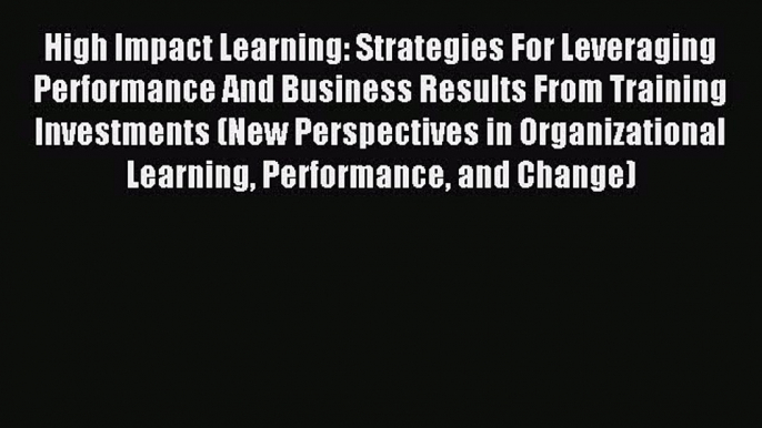 Read High Impact Learning: Strategies For Leveraging Performance And Business Results From