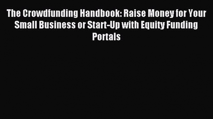 Read The Crowdfunding Handbook: Raise Money for Your Small Business or Start-Up with Equity