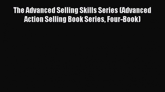 Download The Advanced Selling Skills Series (Advanced Action Selling Book Series Four-Book)