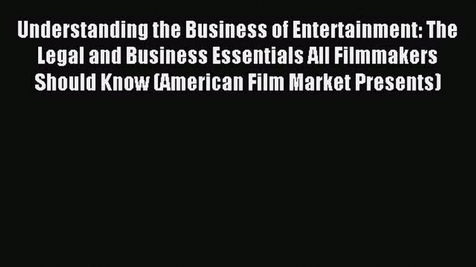 Read Understanding the Business of Entertainment: The Legal and Business Essentials All Filmmakers