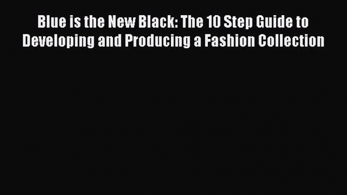 Read Blue is the New Black: The 10 Step Guide to Developing and Producing a Fashion Collection