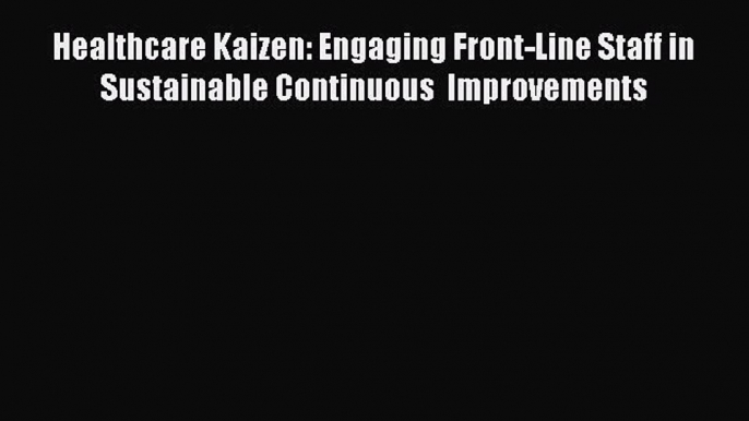 Read Healthcare Kaizen: Engaging Front-Line Staff in Sustainable Continuous  Improvements Ebook