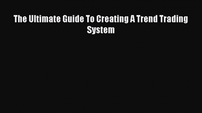 Read Book The Ultimate Guide To Creating A Trend Trading System ebook textbooks