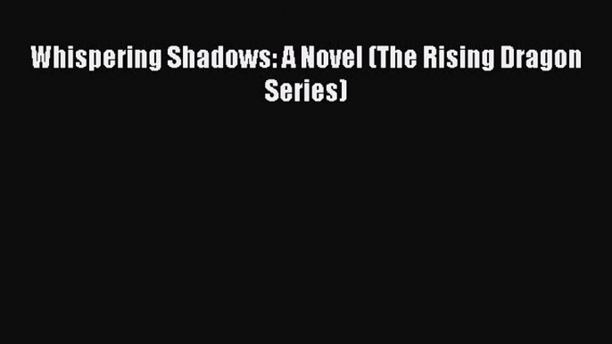 Read Books Whispering Shadows: A Novel (The Rising Dragon Series) ebook textbooks