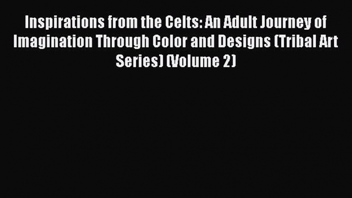 [Read] Inspirations from the Celts: An Adult Journey of Imagination Through Color and Designs