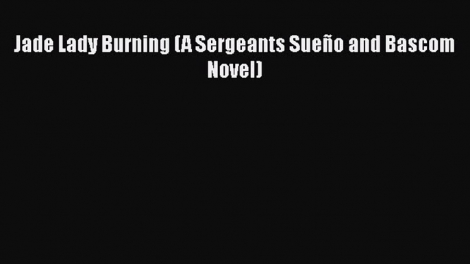 Read Books Jade Lady Burning (A Sergeants Sueño and Bascom Novel) ebook textbooks