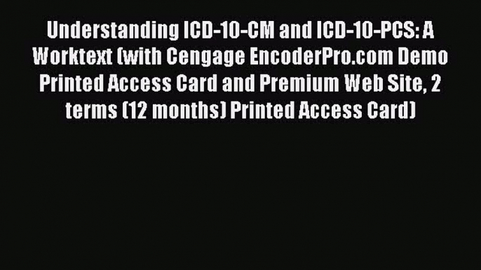 Read Understanding ICD-10-CM and ICD-10-PCS: A Worktext (with Cengage EncoderPro.com Demo Printed