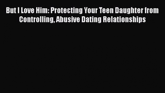 [PDF] But I Love Him: Protecting Your Teen Daughter from Controlling Abusive Dating Relationships