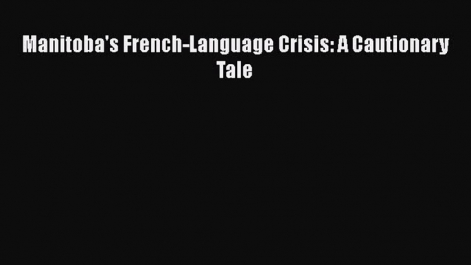 Download Manitoba's French-Language Crisis: A Cautionary Tale [Read] Online