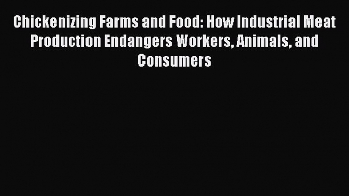 Download Chickenizing Farms and Food: How Industrial Meat Production Endangers Workers Animals