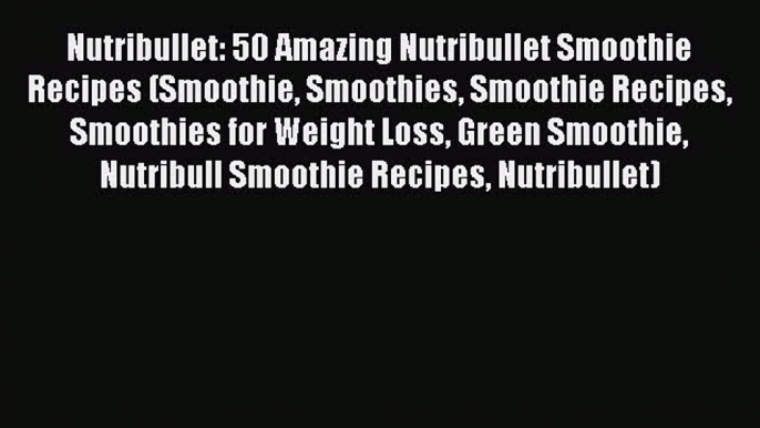 Read Nutribullet: 50 Amazing Nutribullet Smoothie Recipes (Smoothie Smoothies Smoothie Recipes