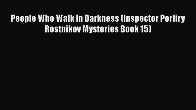 Read Books People Who Walk In Darkness (Inspector Porfiry Rostnikov Mysteries Book 15) E-Book