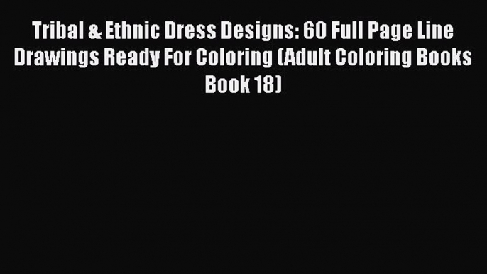 [PDF] Tribal & Ethnic Dress Designs: 60 Full Page Line Drawings Ready For Coloring (Adult Coloring