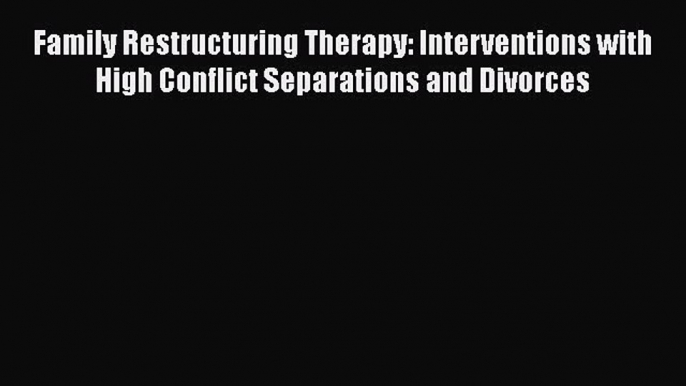 [Download] Family Restructuring Therapy: Interventions with High Conflict Separations and Divorces