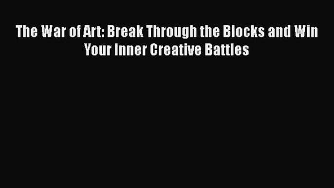 [Read] The War of Art: Break Through the Blocks and Win Your Inner Creative Battles E-Book