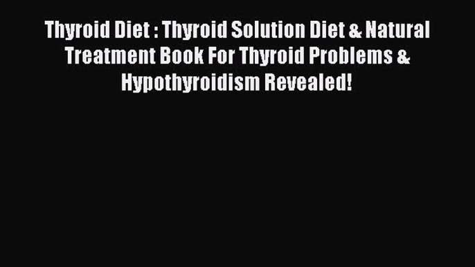 Read Thyroid Diet : Thyroid Solution Diet & Natural Treatment Book For Thyroid Problems & Hypothyroidism