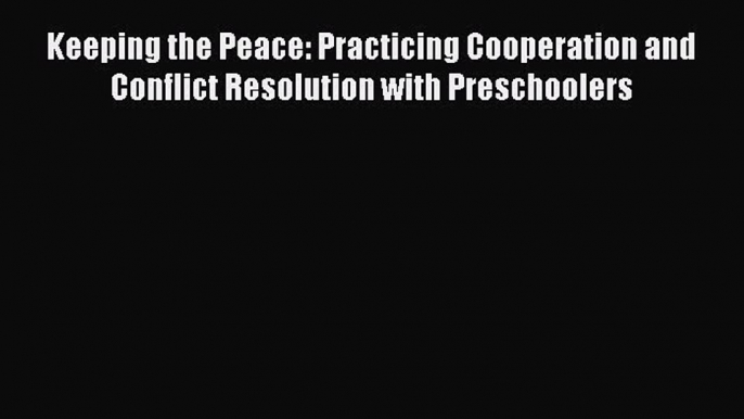 [Read] Keeping the Peace: Practicing Cooperation and Conflict Resolution with Preschoolers