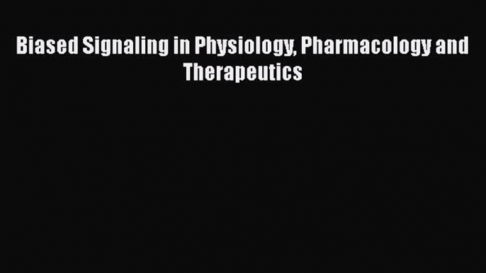 Read Biased Signaling in Physiology Pharmacology and Therapeutics Ebook Free