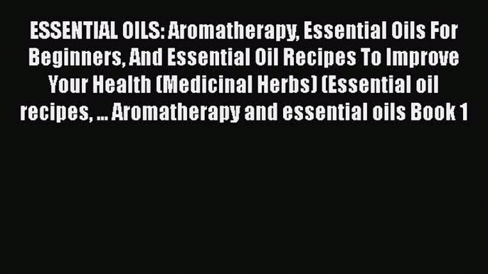 Read ESSENTIAL OILS: Aromatherapy Essential Oils For Beginners And Essential Oil Recipes To